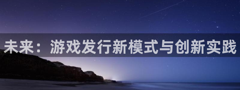 usdt安全吗?：未来：游戏发行新模式与创新实践