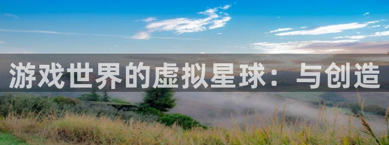 usdt放imtoken：游戏世界的虚拟星球：与创造